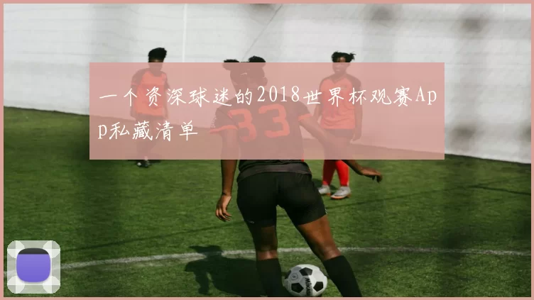一个资深球迷的2018世界杯观赛App私藏清单