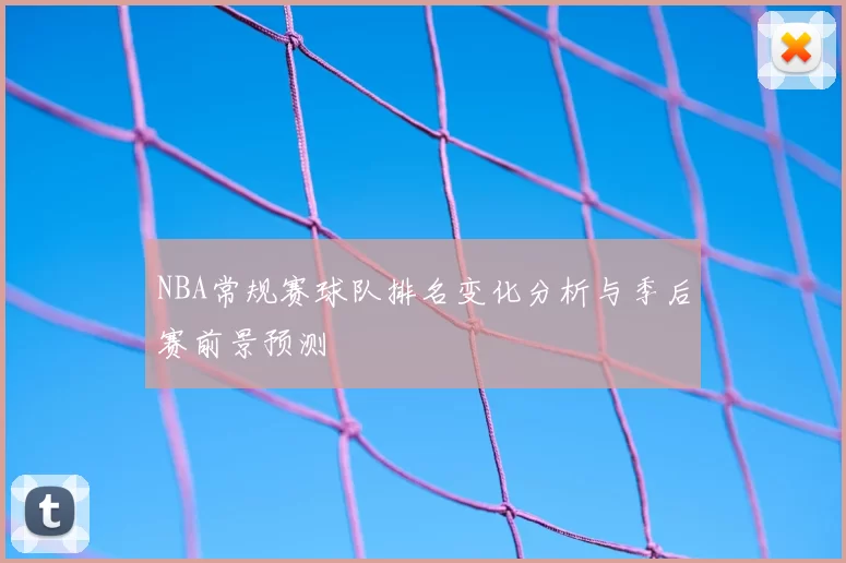 NBA常规赛球队排名变化分析与季后赛前景预测