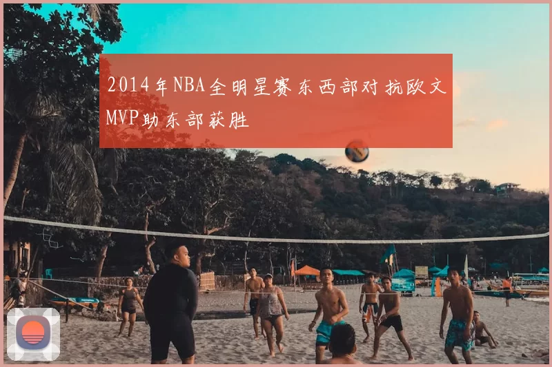 2014年NBA全明星赛东西部对抗欧文MVP助东部获胜