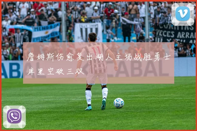 詹姆斯伤愈复出湖人主场战胜勇士库里空砍三双