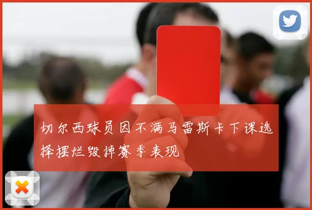 切尔西球员因不满马雷斯卡下课选择摆烂毁掉赛季表现