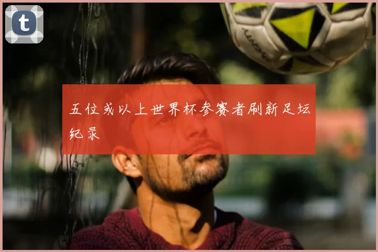 五位或以上世界杯参赛者刷新足坛纪录