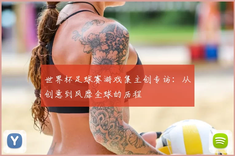 世界杯足球赛游戏集主创专访:从创意到风靡全球的历程