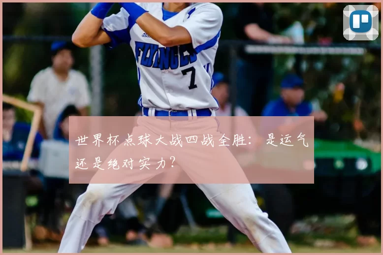 世界杯点球大战四战全胜:是运气还是绝对实力?