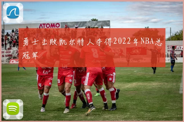 勇士击败凯尔特人夺得2022年NBA总冠军