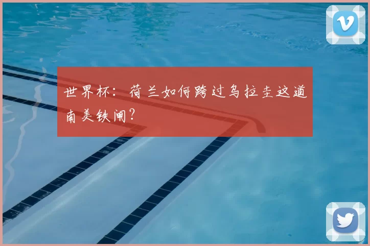 世界杯:荷兰如何跨过乌拉圭这道南美铁闸?