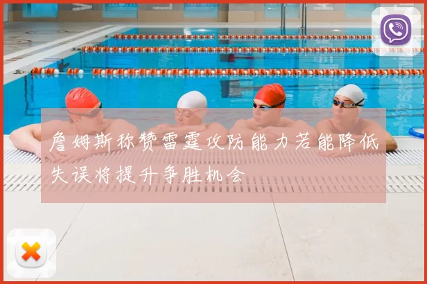 詹姆斯称赞雷霆攻防能力若能降低失误将提升争胜机会