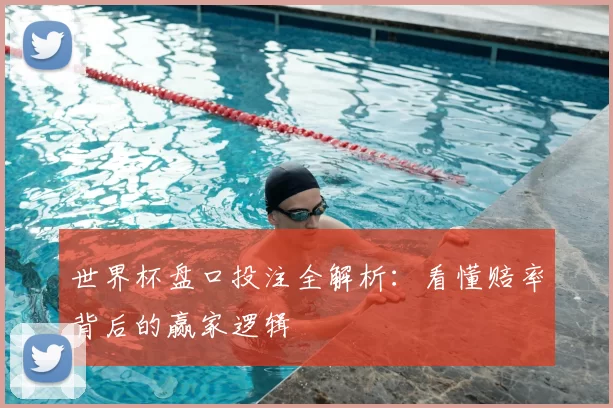 世界杯盘口投注全解析：看懂赔率背后的赢家逻辑
