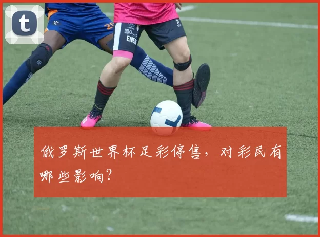 俄罗斯世界杯足彩停售,对彩民有哪些影响?
