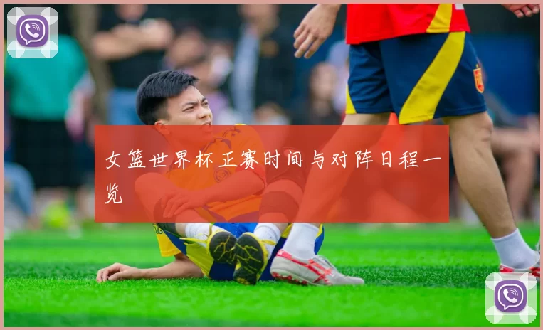 女篮世界杯正赛时间与对阵日程一览
