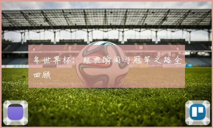年世界杯：经典瞬间与冠军之路全回顾