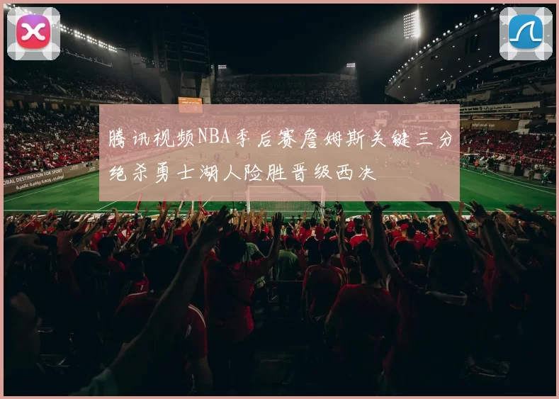 腾讯视频NBA季后赛詹姆斯关键三分绝杀勇士湖人险胜晋级西决