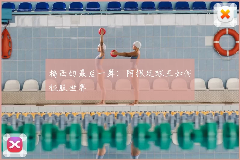 梅西的最后一舞:阿根廷球王如何征服世界