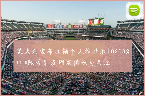 莱夫利宣布注销个人推特和Instagram账号引发网友热议与关注