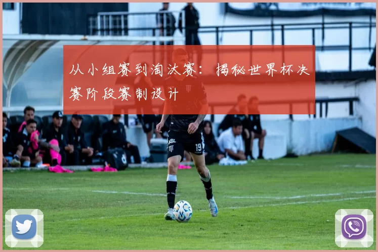 从小组赛到淘汰赛:揭秘世界杯决赛阶段赛制设计