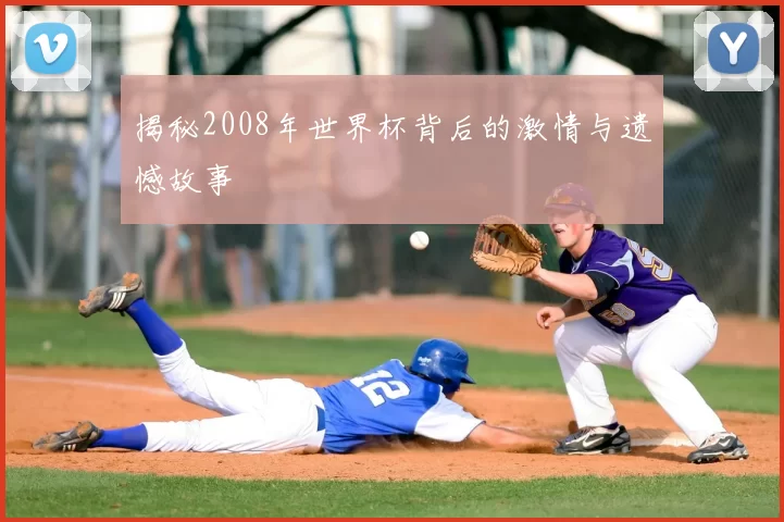揭秘2008年世界杯背后的激情与遗憾故事