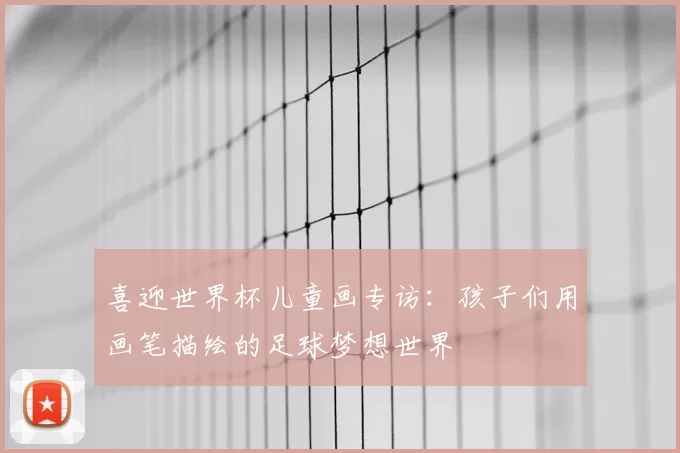喜迎世界杯儿童画专访：孩子们用画笔描绘的足球梦想世界