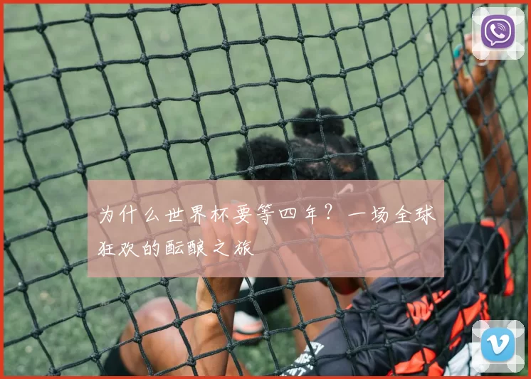 为什么世界杯要等四年?一场全球狂欢的酝酿之旅